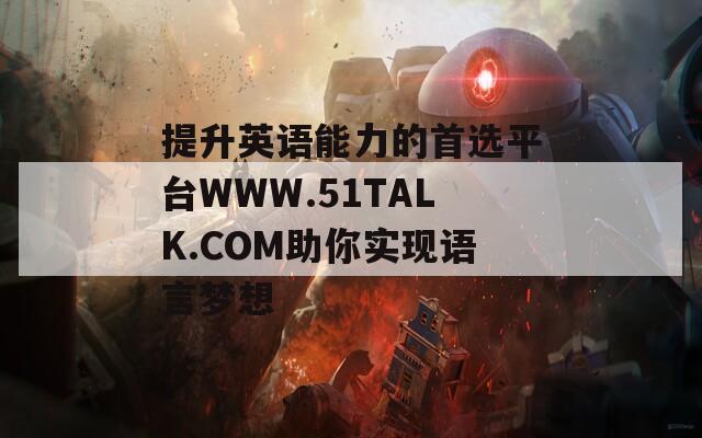 提升英语能力的首选平台WWW.51TALK.COM助你实现语言梦想