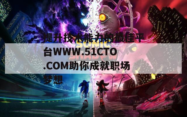 提升技术能力的最佳平台WWW.51CTO.COM助你成就职场梦想