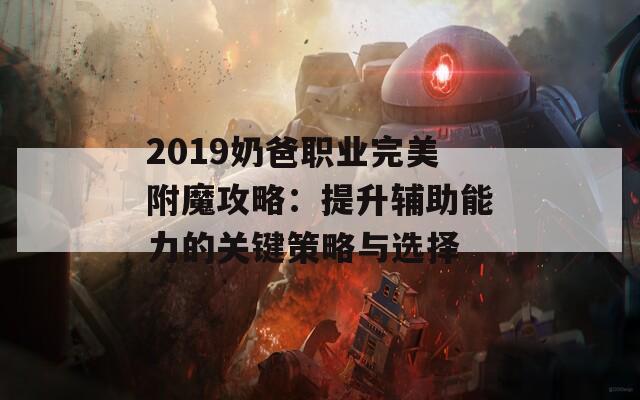 2019奶爸职业完美附魔攻略：提升辅助能力的关键策略与选择