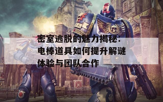 密室逃脱的魅力揭秘：电棒道具如何提升解谜体验与团队合作