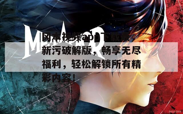 冈本视频app下载最新污破解版，畅享无尽福利，轻松解锁所有精彩内容！