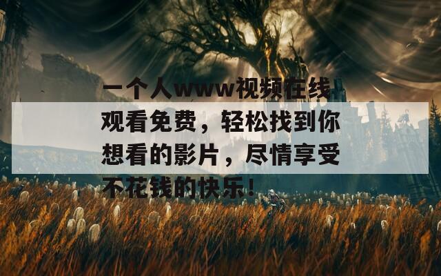 一个人www视频在线观看免费，轻松找到你想看的影片，尽情享受不花钱的快乐！