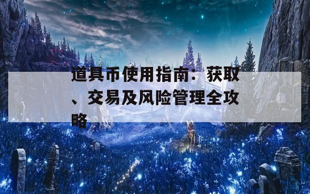 道具币使用指南：获取、交易及风险管理全攻略