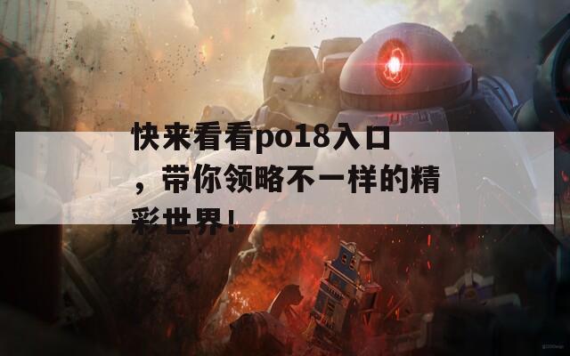 快来看看po18入口，带你领略不一样的精彩世界！