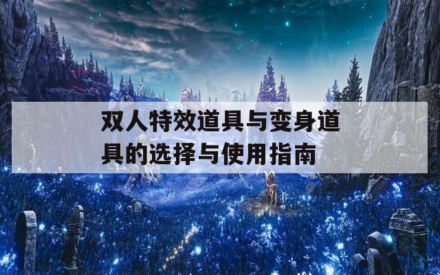 双人特效道具与变身道具的选择与使用指南