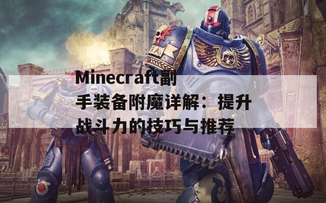 Minecraft副手装备附魔详解：提升战斗力的技巧与推荐