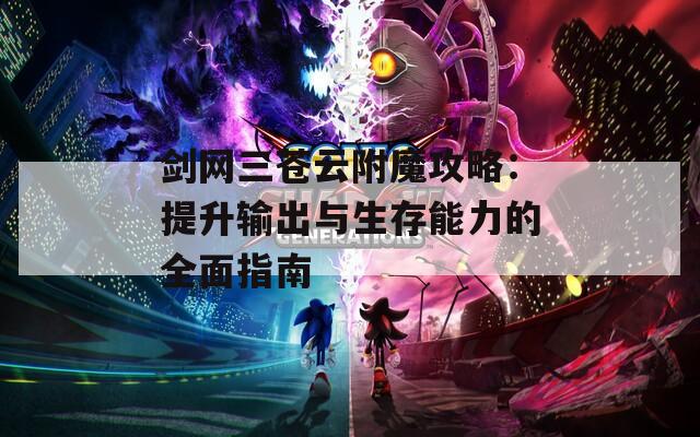 剑网三苍云附魔攻略：提升输出与生存能力的全面指南