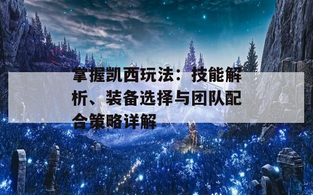 掌握凯西玩法：技能解析、装备选择与团队配合策略详解  第1张