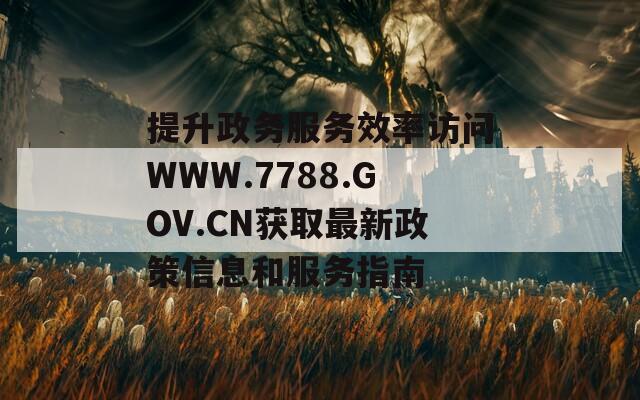 提升政务服务效率访问WWW.7788.GOV.CN获取最新政策信息和服务指南