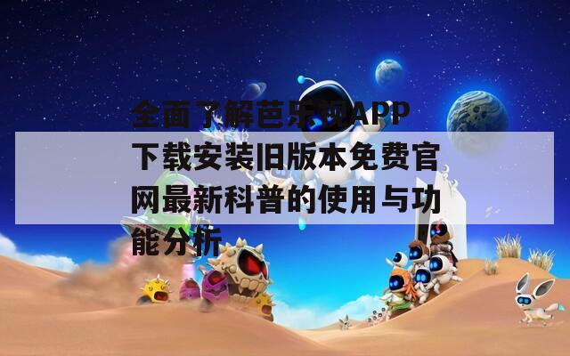 全面了解芭乐视APP下载安装旧版本免费官网最新科普的使用与功能分析