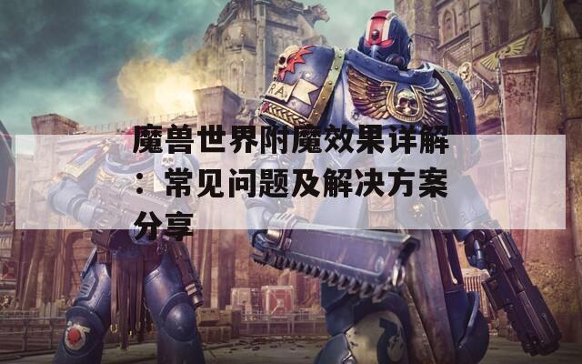 魔兽世界附魔效果详解：常见问题及解决方案分享