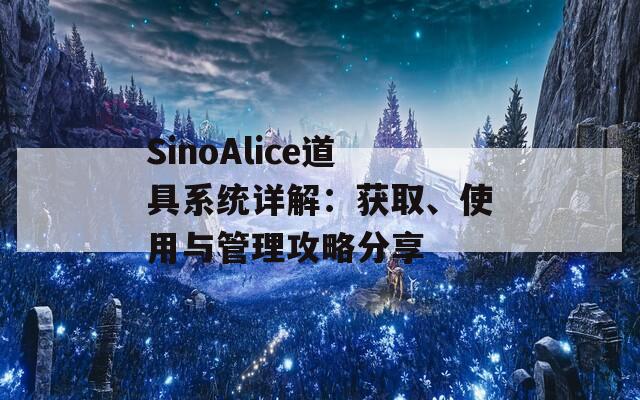 SinoAlice道具系统详解：获取、使用与管理攻略分享