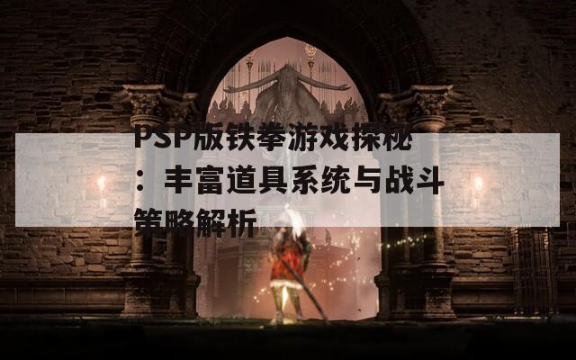 PSP版铁拳游戏探秘：丰富道具系统与战斗策略解析  第1张