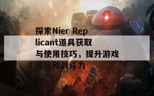 探索Nier Replicant道具获取与使用技巧，提升游戏体验和战斗力