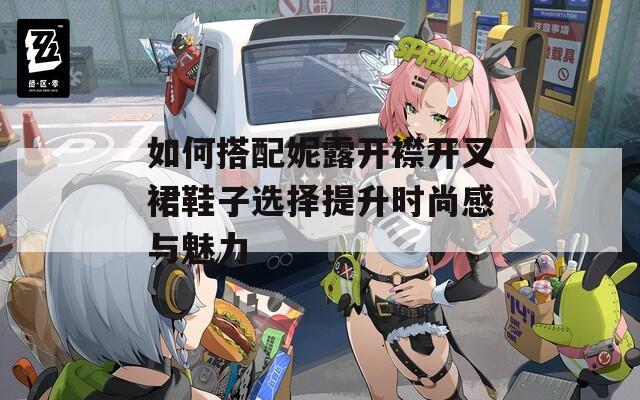 如何搭配妮露开襟开叉裙鞋子选择提升时尚感与魅力  第1张