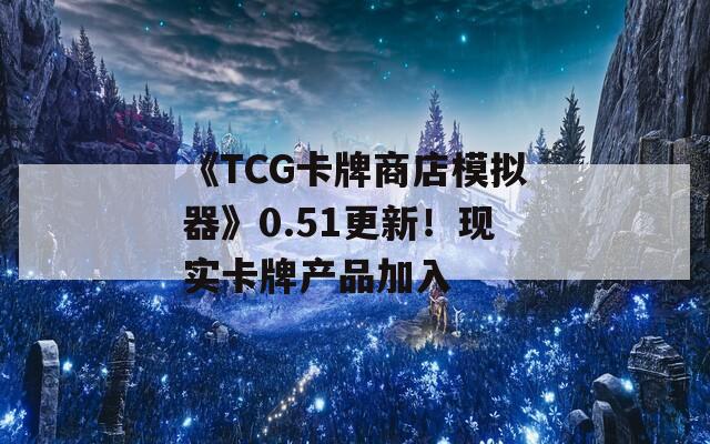 《TCG卡牌商店模拟器》0.51更新！现实卡牌产品加入