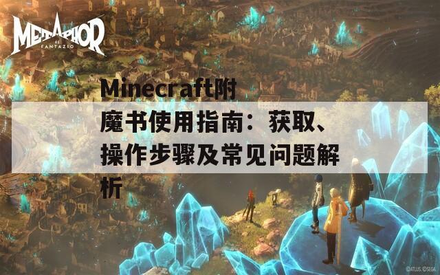 Minecraft附魔书使用指南：获取、操作步骤及常见问题解析