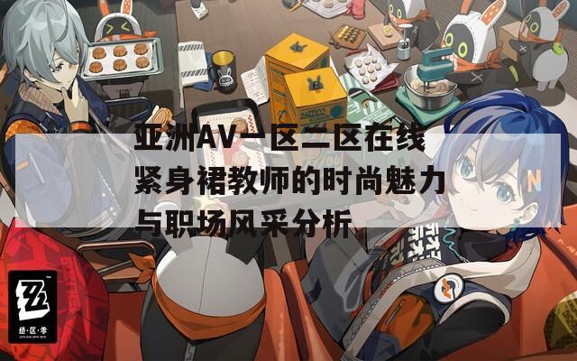 亚洲AV一区二区在线紧身裙教师的时尚魅力与职场风采分析  第1张