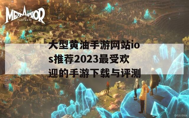 大型黄油手游网站ios推荐2023最受欢迎的手游下载与评测