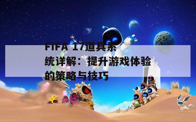 FIFA 17道具系统详解：提升游戏体验的策略与技巧  第1张