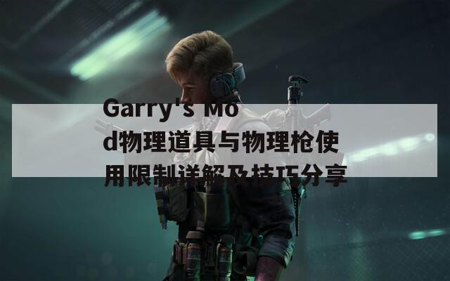 Garry's Mod物理道具与物理枪使用限制详解及技巧分享