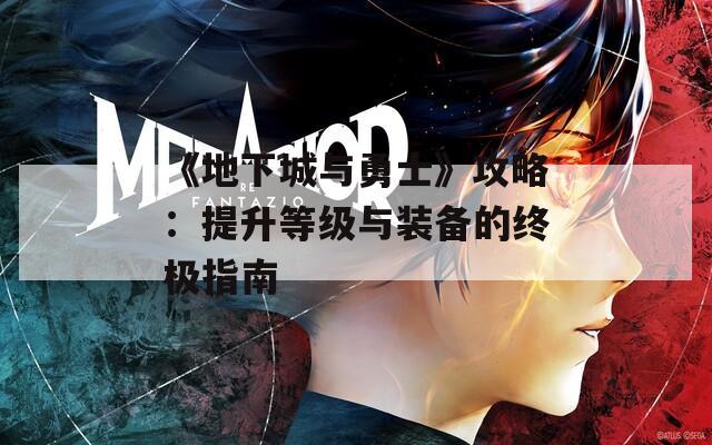 《地下城与勇士》攻略：提升等级与装备的终极指南  第1张