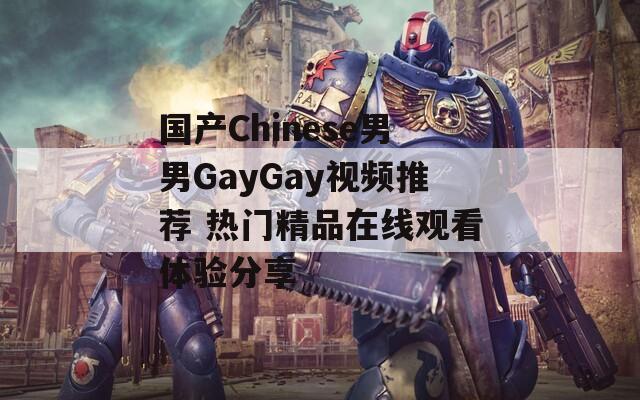 国产Chinese男男GayGay视频推荐 热门精品在线观看体验分享