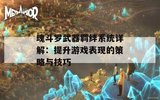 魂斗罗武器羁绊系统详解：提升游戏表现的策略与技巧