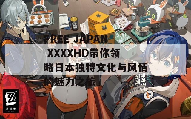 FREE JAPAN XXXXHD带你领略日本独特文化与风情的魅力之旅