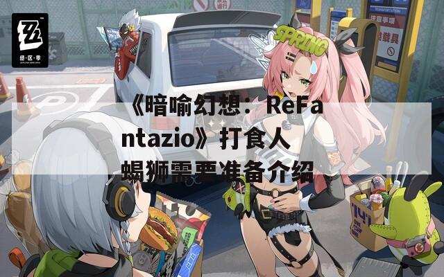 《暗喻幻想：ReFantazio》打食人蝎狮需要准备介绍