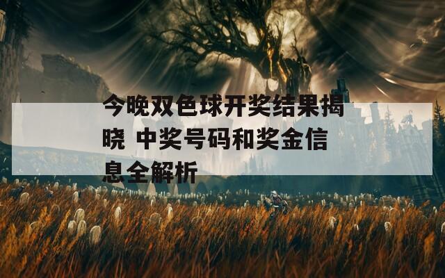 今晚双色球开奖结果揭晓 中奖号码和奖金信息全解析