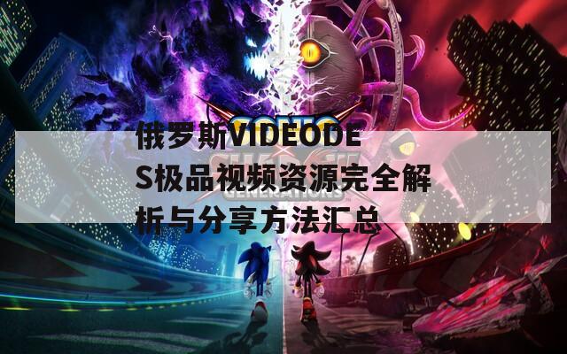 俄罗斯VIDEODES极品视频资源完全解析与分享方法汇总