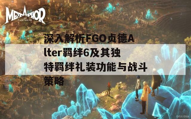 深入解析FGO贞德Alter羁绊6及其独特羁绊礼装功能与战斗策略