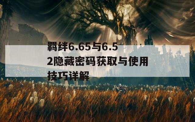 羁绊6.65与6.52隐藏密码获取与使用技巧详解