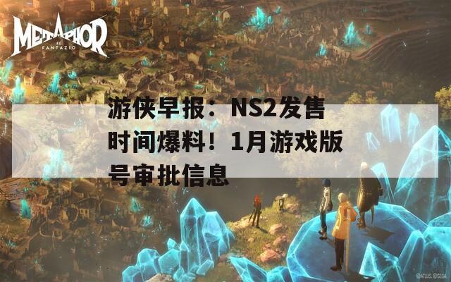 游侠早报：NS2发售时间爆料！1月游戏版号审批信息