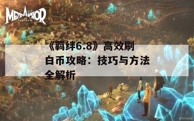 《羁绊6.8》高效刷白币攻略：技巧与方法全解析