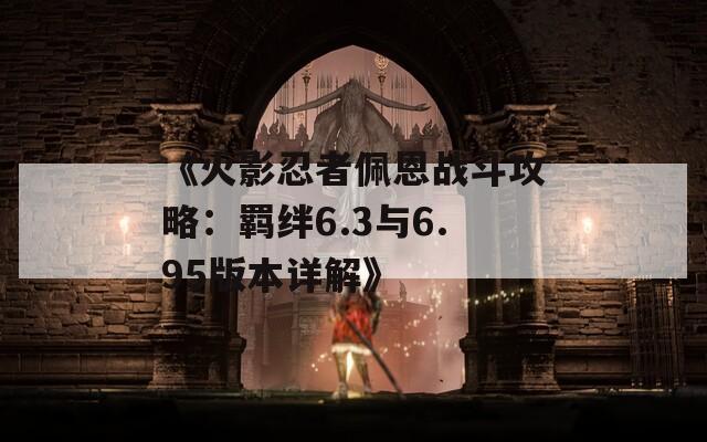 《火影忍者佩恩战斗攻略：羁绊6.3与6.95版本详解》  第1张