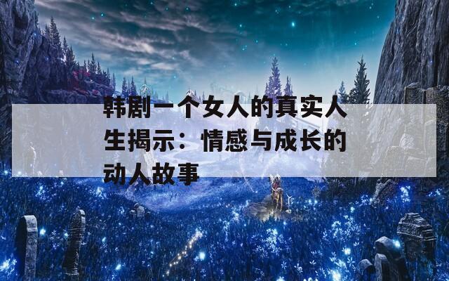 韩剧一个女人的真实人生揭示：情感与成长的动人故事