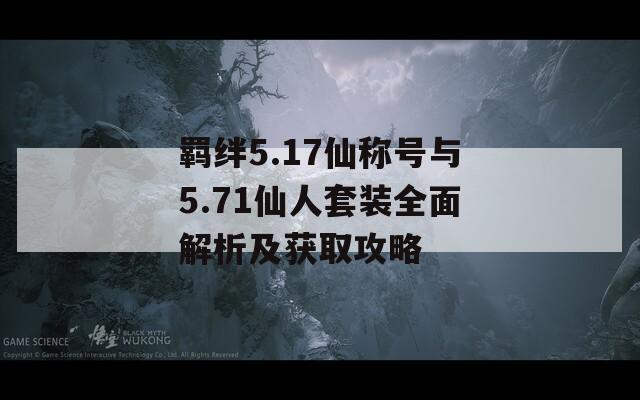 羁绊5.17仙称号与5.71仙人套装全面解析及获取攻略