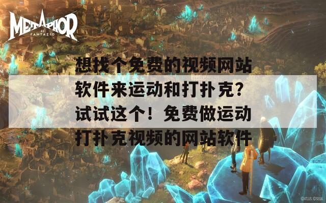 想找个免费的视频网站软件来运动和打扑克？试试这个！免费做运动打扑克视频的网站软件