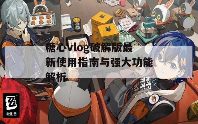 糖心vlog破解版最新使用指南与强大功能解析