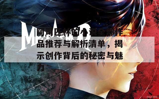 阿司匹林的小说全部作品推荐与解析清单，揭示创作背后的秘密与魅力