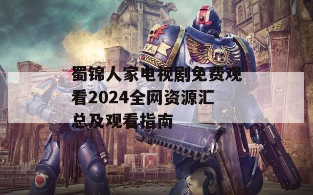 蜀锦人家电视剧免费观看2024全网资源汇总及观看指南