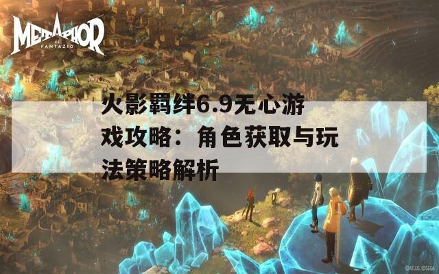 火影羁绊6.9无心游戏攻略：角色获取与玩法策略解析