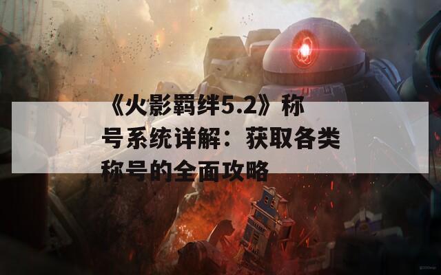 《火影羁绊5.2》称号系统详解：获取各类称号的全面攻略