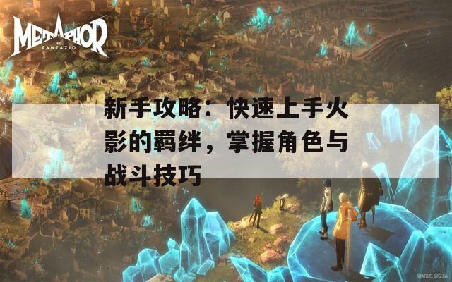 新手攻略：快速上手火影的羁绊，掌握角色与战斗技巧  第1张