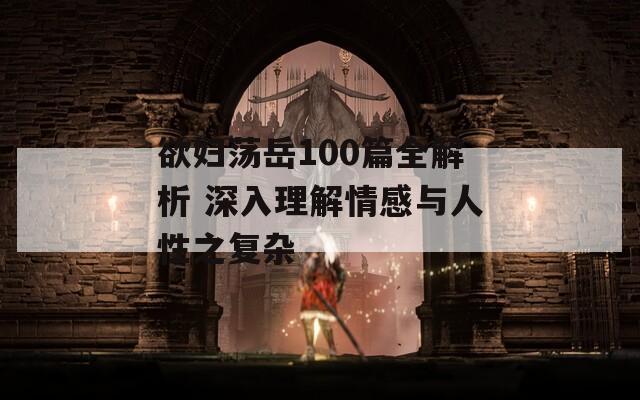 欲妇荡岳100篇全解析 深入理解情感与人性之复杂