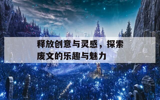 释放创意与灵感，探索废文的乐趣与魅力