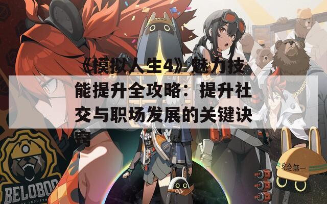 《模拟人生4》魅力技能提升全攻略：提升社交与职场发展的关键诀窍