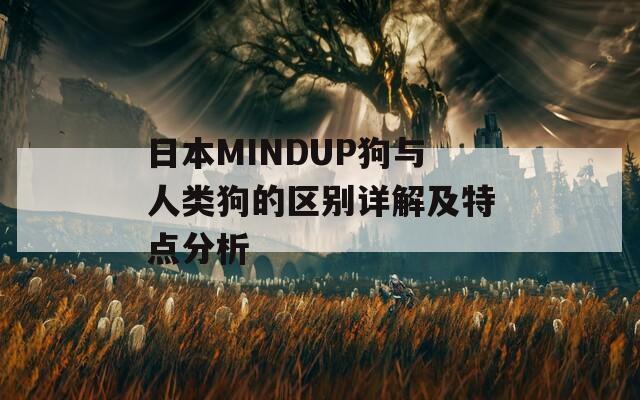 日本MINDUP狗与人类狗的区别详解及特点分析